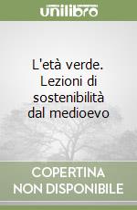 L'età verde. Lezioni di sostenibilità dal medioevo libro