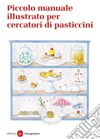 Piccolo manuale illustrato per cercatori di pasticcini libro