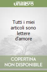 Tutti i miei articoli sono lettere d'amore libro