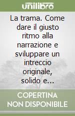 La trama. Come dare il giusto ritmo alla narrazione e sviluppare un intreccio originale, solido e coerente libro