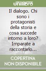 Il dialogo. Chi sono i protagonisti della storia e cosa succede intorno a loro? Imparate a raccontarlo attraverso il dialogo libro