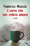 L'uomo che non voleva amare libro di Moccia Federico