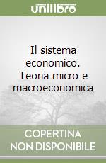 Il sistema economico. Teoria micro e macroeconomica libro