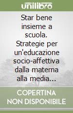 Star bene insieme a scuola. Strategie per un'educazione socio-affettiva dalla materna alla media inferiore libro