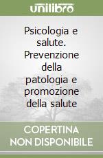 Psicologia e salute. Prevenzione della patologia e promozione della salute libro