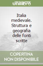 Italia medievale. Struttura e geografia delle fonti scritte libro