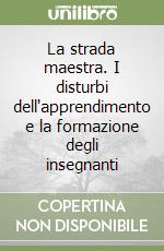 La strada maestra. I disturbi dell'apprendimento e la formazione degli insegnanti libro