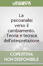 La psicoanalisi verso il cambiamento. Teoria e tecnica dell'interpretazione libro