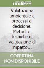 Valutazione ambientale e processi di decisione. Metodi e tecniche di valutazione di impatto ambientale libro