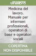 Medicina del lavoro. Manuale per infermieri professionali, operatori di base e operatori sociali