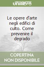 Le opere d'arte negli edifici di culto. Come prevenire il degrado libro