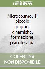 Microcosmo. Il piccolo gruppo: dinamiche, formazione, psicoterapia libro