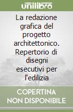 La redazione grafica del progetto architettonico. Repertorio di disegni esecutivi per l'edilizia libro