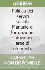 Politica dei servizi sociali. Manuale di formazione: istituzioni e aree di intervento libro