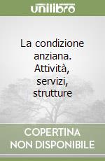 La condizione anziana. Attività, servizi, strutture