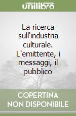 La ricerca sull'industria culturale. L'emittente, i messaggi, il pubblico libro