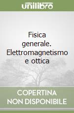 Fisica generale. Elettromagnetismo e ottica libro