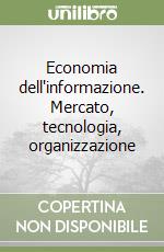 Economia dell'informazione. Mercato, tecnologia, organizzazione libro