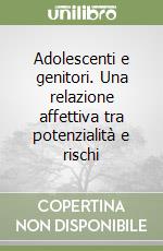 Adolescenti e genitori. Una relazione affettiva tra potenzialità e rischi libro