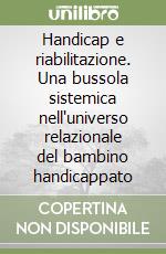 Handicap e riabilitazione. Una bussola sistemica nell'universo relazionale del bambino handicappato libro