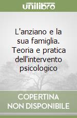 L'anziano e la sua famiglia. Teoria e pratica dell'intervento psicologico