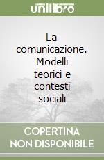 La comunicazione. Modelli teorici e contesti sociali