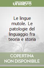 Le lingue mutole. Le patologie del linguaggio fra teoria e storia libro