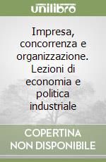 Impresa, concorrenza e organizzazione. Lezioni di economia e politica industriale