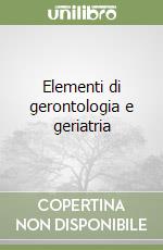 Elementi di gerontologia e geriatria libro