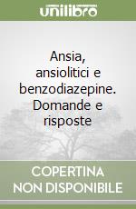 Ansia, ansiolitici e benzodiazepine. Domande e risposte libro