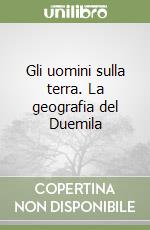 Gli uomini sulla terra. La geografia del Duemila libro