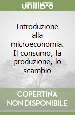 Introduzione alla microeconomia. Il consumo, la produzione, lo scambio libro