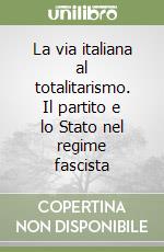 La via italiana al totalitarismo. Il partito e lo Stato nel regime fascista libro