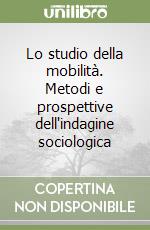 Lo studio della mobilità. Metodi e prospettive dell'indagine sociologica libro