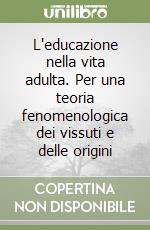 L'educazione nella vita adulta. Per una teoria fenomenologica dei vissuti e delle origini libro