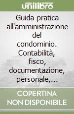 Guida pratica all'amministrazione del condominio. Contabilità, fisco, documentazione, personale, impianti libro