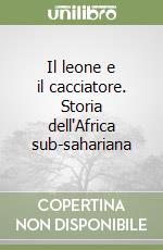 Il leone e il cacciatore. Storia dell'Africa sub-sahariana