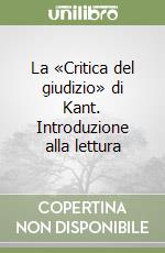 La «Critica del giudizio» di Kant. Introduzione alla lettura libro