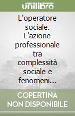 L'operatore sociale. L'azione professionale tra complessità sociale e fenomeni organizzativi