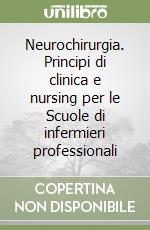 Neurochirurgia. Principi di clinica e nursing per le Scuole di infermieri professionali libro