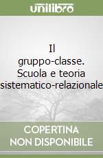 Il gruppo-classe. Scuola e teoria sistematico-relazionale libro