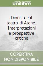 Dioniso e il teatro di Atene. Interpretazioni e prospettive critiche libro