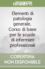 Elementi di patologia generale. Corso di base per le scuole di infermieri professionali libro