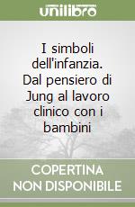 I simboli dell'infanzia. Dal pensiero di Jung al lavoro clinico con i bambini libro