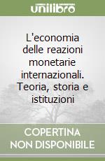 L'economia delle reazioni monetarie internazionali. Teoria, storia e istituzioni libro