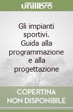 Gli impianti sportivi. Guida alla programmazione e alla progettazione libro