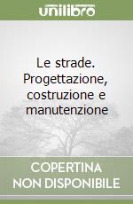 Le strade. Progettazione, costruzione e manutenzione