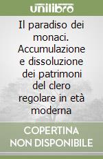 Il paradiso dei monaci. Accumulazione e dissoluzione dei patrimoni del clero regolare in età moderna libro