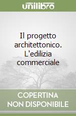 Il progetto architettonico. L'edilizia commerciale libro