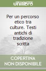 Per un percorso etico tra culture. Testi antichi di tradizione scritta libro